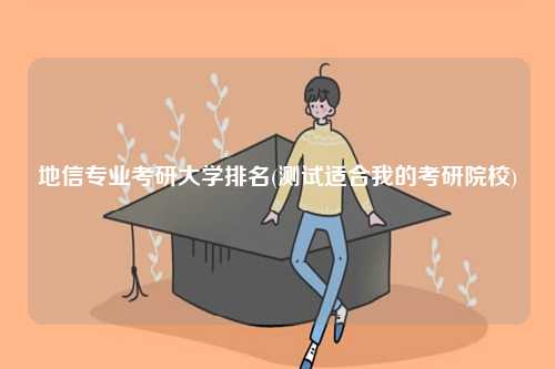 地信專業(yè)考研大學(xué)排名(測試適合我的考研院校)-圖1