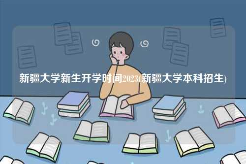 新疆大學(xué)新生開學(xué)時間2023(新疆大學(xué)本科招生)-圖1