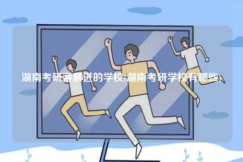 湖南考研容易進的學(xué)校(湖南考研學(xué)校有哪些)-圖1