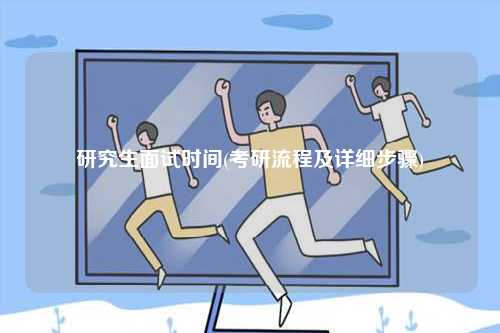 研究生面試時間(考研流程及詳細(xì)步驟)-圖1