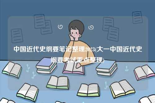 中國近代史綱要筆記整理2023(大一中國近代史綱要考試重點(diǎn)整理)-圖1