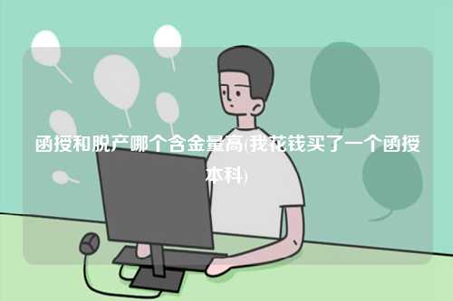 函授和脫產(chǎn)哪個(gè)含金量高(我花錢買了一個(gè)函授本科)-圖1