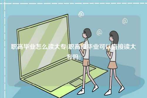職高畢業(yè)怎么讀大專(職高沒畢業(yè)可以直接讀大專嗎)-圖1