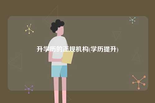 升學(xué)歷的正規(guī)機(jī)構(gòu)(學(xué)歷提升)-圖1