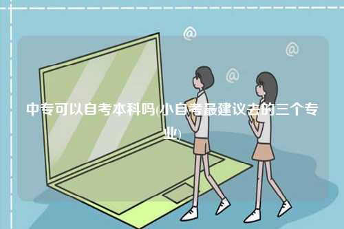 中專可以自考本科嗎(小自考最建議去的三個(gè)專業(yè))-圖1