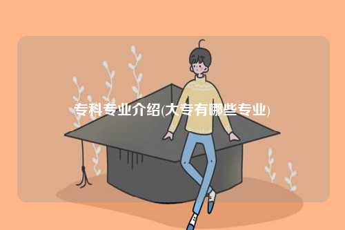 ?？茖I(yè)介紹(大專有哪些專業(yè))-圖1