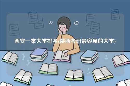 西安一本大學(xué)排名(陜西考研最容易的大學(xué))-圖1