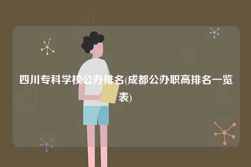 四川?？茖W(xué)校公辦排名(成都公辦職高排名一覽表)-圖1