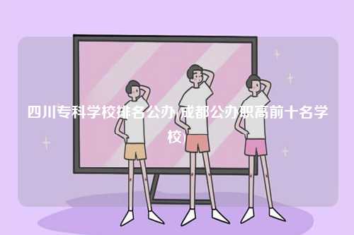 四川?？茖W(xué)校排名公辦(成都公辦職高前十名學(xué)校)-圖1