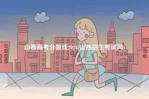 山西高考分?jǐn)?shù)線2024(山西招生考試網(wǎng))-圖1
