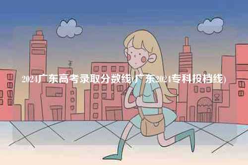 2024廣東高考錄取分數(shù)線(廣東2024專科投檔線)-圖1