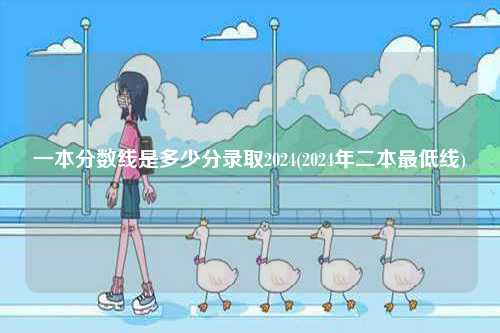 一本分?jǐn)?shù)線是多少分錄取2024(2024年二本最低線)-圖1