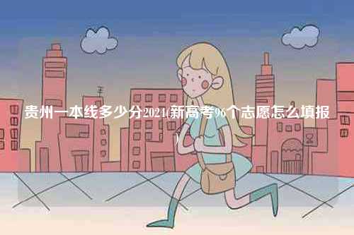 貴州一本線多少分2024(新高考96個志愿怎么填報)-圖1