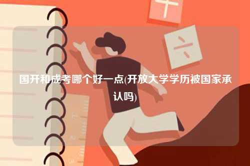國(guó)開(kāi)和成考哪個(gè)好一點(diǎn)(開(kāi)放大學(xué)學(xué)歷被國(guó)家承認(rèn)嗎)-圖1