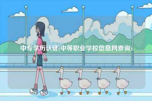 中專學歷認證(中等職業(yè)學校信息網(wǎng)查詢)-圖1