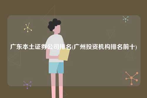 廣東本土證券公司排名(廣州投資機(jī)構(gòu)排名前十)-圖1