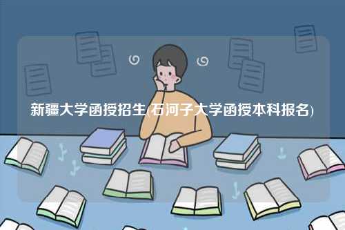新疆大學(xué)函授招生(石河子大學(xué)函授本科報(bào)名)-圖1