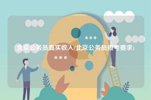 北京公務(wù)員真實(shí)收入(北京公務(wù)員報(bào)考要求)-圖1