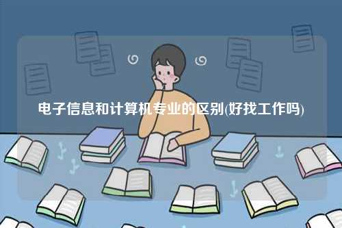 電子信息和計(jì)算機(jī)專業(yè)的區(qū)別(好找工作嗎)-圖1