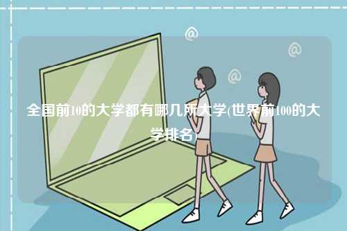 全國(guó)前10的大學(xué)都有哪幾所大學(xué)(世界前100的大學(xué)排名)-圖1