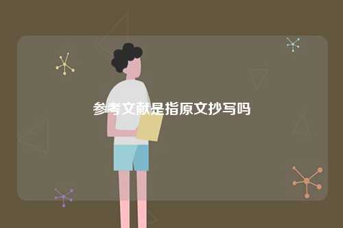 參考文獻(xiàn)是指原文抄寫(xiě)嗎-圖1