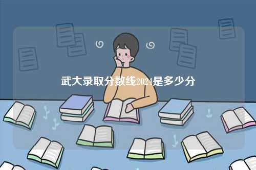 武大錄取分數(shù)線2024是多少分-圖1