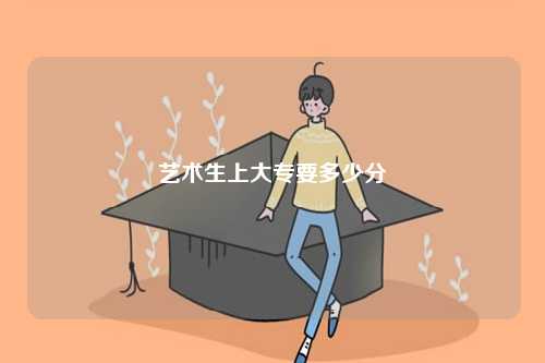藝術(shù)生上大專要多少分-圖1