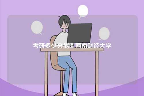 考研多少分能上西南財經(jīng)大學(xué)-圖1