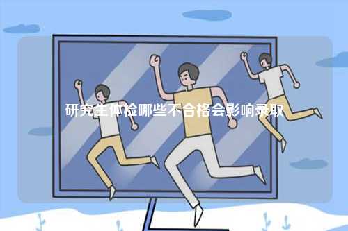 研究生體檢哪些不合格會(huì)影響錄取-圖1
