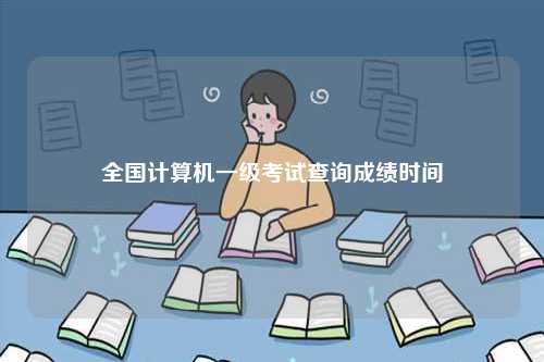 全國(guó)計(jì)算機(jī)一級(jí)考試查詢成績(jī)時(shí)間-圖1