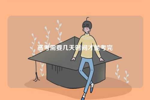 高考需要幾天時(shí)間才能考完-圖1