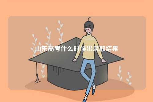 山東高考什么時(shí)候出錄取結(jié)果-圖1