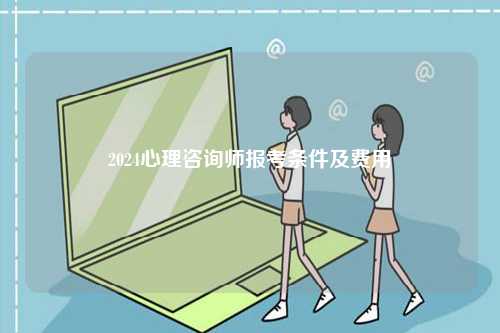 2024心理咨詢師報(bào)考條件及費(fèi)用-圖1