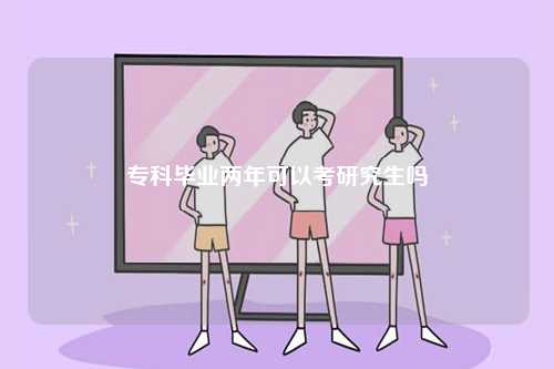 ?？飘厴I(yè)兩年可以考研究生嗎-圖1