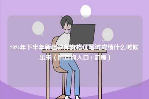 2024年下半年新疆教師資格證筆試成績(jī)什么時(shí)候出來（附查詢?nèi)肟?流程）-圖1