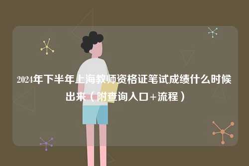 2024年下半年上海教師資格證筆試成績什么時候出來（附查詢?nèi)肟?流程）-圖1