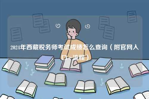 2024年西藏稅務師考試成績怎么查詢（附官網(wǎng)入口+流程）-圖1