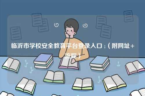 臨沂市學校安全教育平臺登錄入口 ;（附網(wǎng)址+流程）-圖1