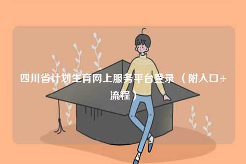 四川省計劃生育網(wǎng)上服務平臺登錄 （附入口+流程）-圖1