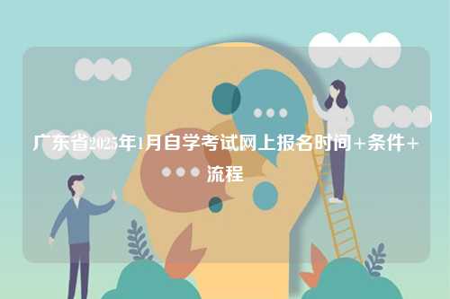 廣東省2025年1月自學(xué)考試網(wǎng)上報(bào)名時(shí)間+條件+流程-圖1