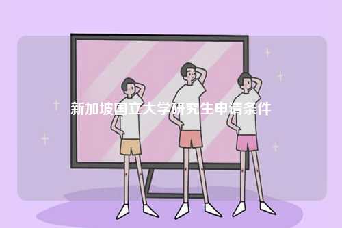 新加坡國(guó)立大學(xué)研究生申請(qǐng)條件-圖1