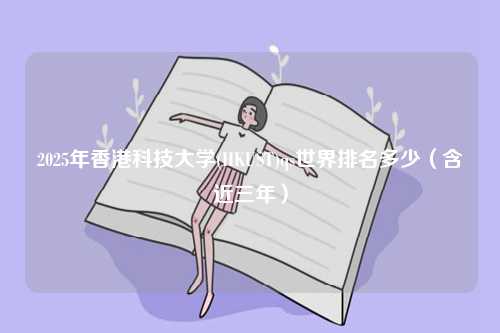 2025年香港科技大學(xué)(HKUST)qs世界排名多少（含近三年）-圖1