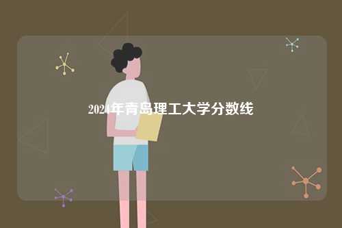 2024年青島理工大學分數(shù)線-圖1