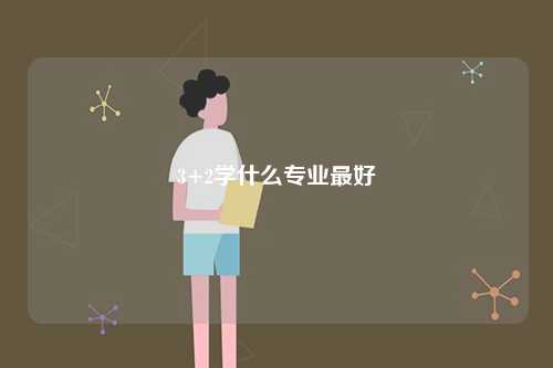 3+2學(xué)什么專(zhuān)業(yè)最好-圖1