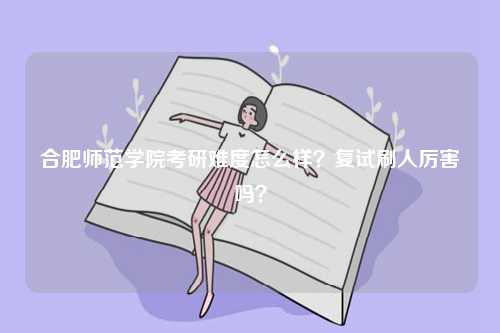 合肥師范學(xué)院考研難度怎么樣？復(fù)試刷人厲害嗎？-圖1