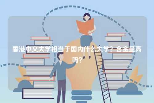 香港中文大學相當于國內(nèi)什么大學？含金量高嗎？-圖1