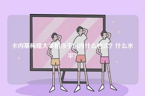 卡內(nèi)基梅隆大學(xué)相當(dāng)于國(guó)內(nèi)什么檔次？什么水平？-圖1