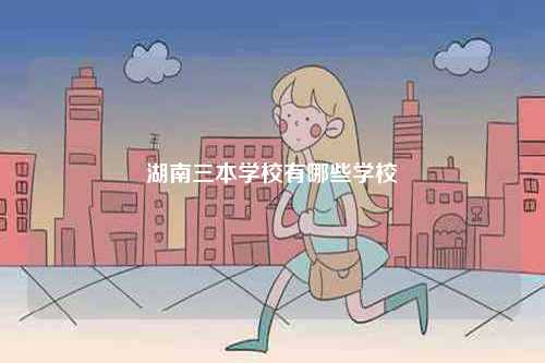 湖南三本學(xué)校有哪些學(xué)校-圖1