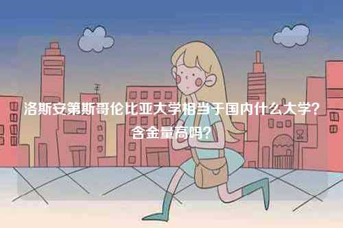 洛斯安第斯哥倫比亞大學(xué)相當(dāng)于國(guó)內(nèi)什么大學(xué)？含金量高嗎？-圖1