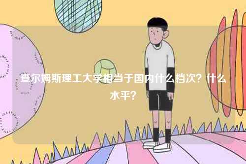 查爾姆斯理工大學(xué)相當(dāng)于國內(nèi)什么檔次？什么水平？-圖1